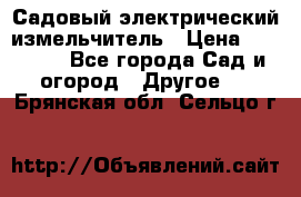 Садовый электрический измельчитель › Цена ­ 17 000 - Все города Сад и огород » Другое   . Брянская обл.,Сельцо г.